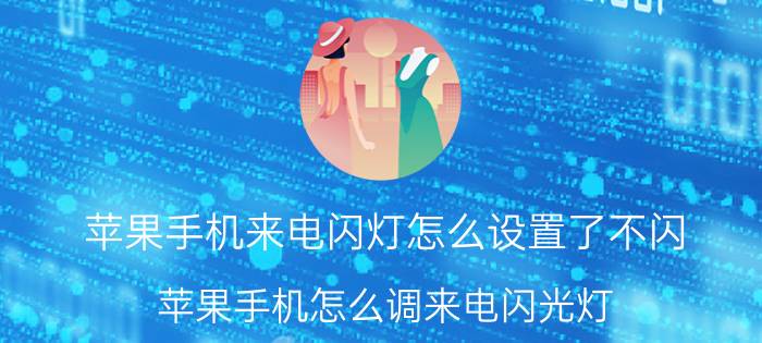 苹果手机来电闪灯怎么设置了不闪 苹果手机怎么调来电闪光灯？